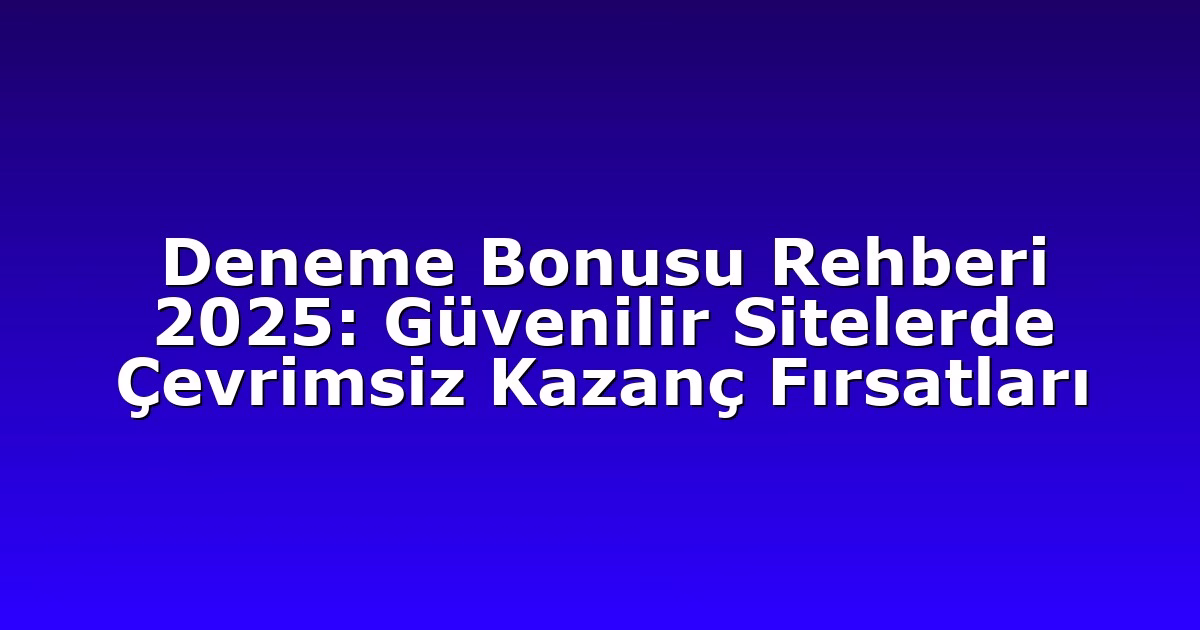 Deneme Bonusu Rehberi 2025: Güvenilir Sitelerde Çevrimsiz Kazanç Fırsatları