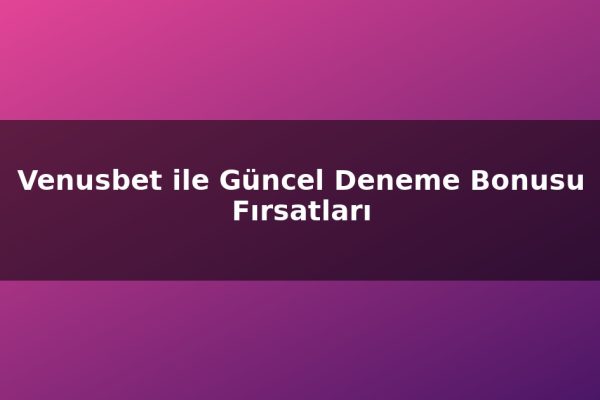 Venusbet ile Güncel Deneme Bonusu Fırsatları